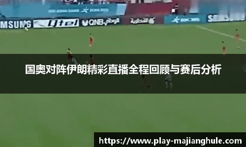国奥对阵伊朗精彩直播全程回顾与赛后分析