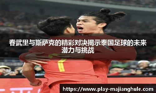 春武里与斯萨克的精彩对决揭示泰国足球的未来潜力与挑战